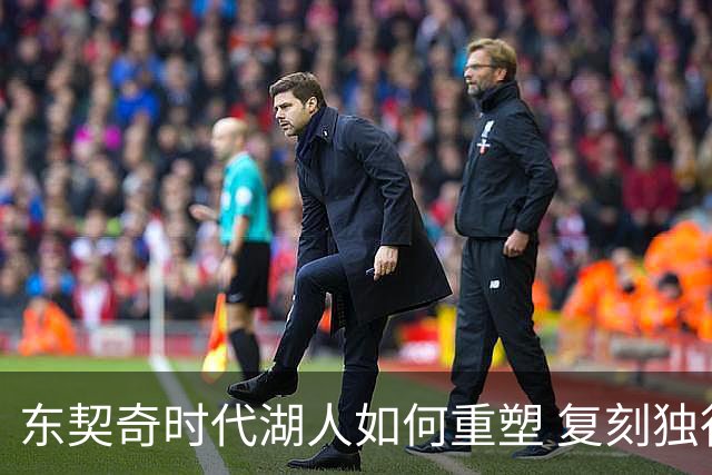 东契奇时代湖人如何重塑 复刻独行侠OR改学步行者？
