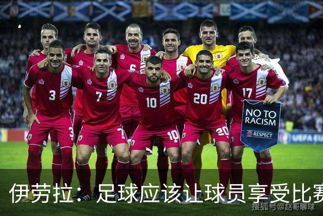 伊劳拉：足球应该让球员享受比赛，也要允许他们犯错