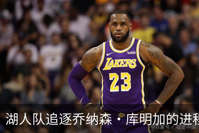 湖人队追逐乔纳森·库明加的进程又添波折，骑士队也对他有兴趣