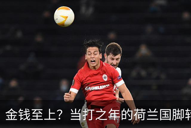 金钱至上？当打之年的荷兰国脚转战沙特，6500万镑天价合同难拒